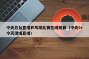 中央五台直播乒乓球比赛在线观看（中央5+今天现场直播）