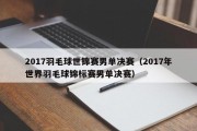 2017羽毛球世锦赛男单决赛（2017年世界羽毛球锦标赛男单决赛）