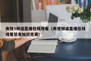 央视5频道直播在线观看（央视频道直播在线观看禁毒知识竞赛）