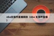 nba无插件直播回放（nba 无插件直播）