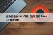 伦敦奥运会2012下载（伦敦奥运会2012下载游侠网）