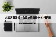 女篮决赛直播（女篮决赛直播2023时间表）