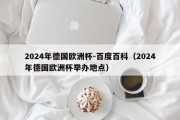 2024年德国欧洲杯-百度百科（2024年德国欧洲杯举办地点）