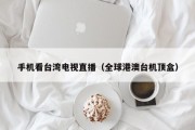 手机看台湾电视直播（全球港澳台机顶盒）