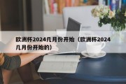 欧洲杯2024几月份开始（欧洲杯2024几月份开始的）