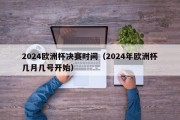 2024欧洲杯决赛时间（2024年欧洲杯几月几号开始）