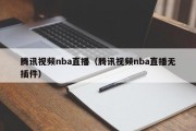 腾讯视频nba直播（腾讯视频nba直播无插件）