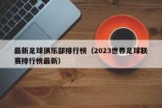 最新足球俱乐部排行榜（2023世界足球联赛排行榜最新）