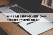 2019年女排世界杯中国对巴西（2019年女排世界杯中国对巴西比赛）